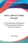 Prince Albert's Golden Precepts: Or The Opinions And Maxims Of His Late Royal Highness The Prince Consort - Book