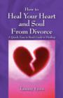 How to Heal Your Heart and Soul from Divorce : A Quick, Easy to Read Guide to Healing - Book