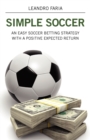 Simple Soccer : An Easy Soccer Betting Strategy With A Positive Expected Return - Book