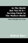In the World But Not of It-Serving Christ in the Modern World : God's Principles for Living - Book