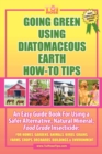 Going Green Using Diatomaceous Earth : How-To Tips: An Easy Guide Book Using a Safer Alternative, Natural Mineral Insecticide: For Homes, Gardens, Anim - Book