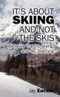It's About Skiing and Not the Skis : Behavior Theory, Skiing, and Ski Teaching - Book