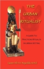 The Urban Ritualist : A Guide to Practicing Ritual in an Urban Setting - Book