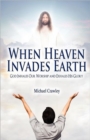 When Heaven Invades Earth : God Inhales Our Worship and Exhales His Glory - Book
