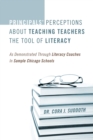 Principals' Perceptions about Teaching Teachers the Tool of Literacy : As Demonstrated Through Literacy Coaches in Sample Chicago Schools - Book