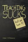 Teaching Sucks - But We Love It Anyway! a Little Insight Into the Profession You Think You Know - Book