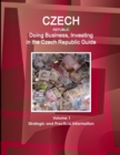 Czech Republic : Doing Business, Investing in the Czech Republic Guide Volume 1 Strategic and Practical Information - Book