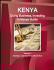 Kenya : Doing Business, Investing in Kenya Guide Volume 1 Strategic and Practical Information - Book