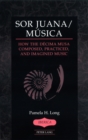 Sor Juana/Musica : How the Decima Musa Composed, Practiced, and Imagined Music - Book