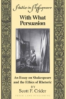 With What Persuasion : An Essay on Shakespeare and the Ethics of Rhetoric - Book