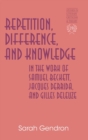 Repetition, Difference, and Knowledge in the Work of Samuel Beckett, Jacques Derrida, and Gilles Deleuze - Book