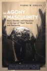 The Agony of Masculinity : Race, Gender, and Education in the Age of «New» Racism and Patriarchy - Book