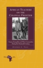 African Teachers on the Colonial Frontier : Tswana Evangelists and Their Communities During the Nineteenth Century - Book