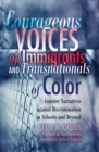 Courageous Voices of Immigrants and Transnationals of Color : Counter Narratives against Discrimination in Schools and Beyond- Foreword by Zeus Leonardo- Afterword by Richard Delgado - Book