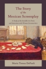 The Story of the Mexican Screenplay : A Study of the Invisible Art Form and Interviews with Women Screenwriters - Book