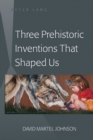 Three Prehistoric Inventions That Shaped Us - Book