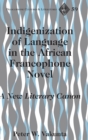 Indigenization of Language in the African Francophone Novel : A New Literary Canon - Book