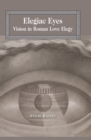 Elegiac Eyes : Vision in Roman Love Elegy - Book