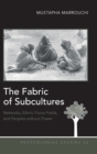 The Fabric of Subcultures : Networks, Ethnic Force Fields, and Peoples Without Power - Book