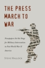 The Press March to War : Newspapers Set the Stage for Military Intervention in Post-World War II America - Book