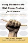 Using Standards and High-Stakes Testing for Students : Exploiting Power with Critical Pedagogy - Book