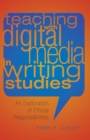 Teaching with Digital Media in Writing Studies : An Exploration of Ethical Responsibilities - Book