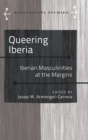 Queering Iberia : Iberian Masculinities at the Margins - Book