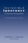 Invincible Ignorance in American Foreign Policy : The Triumph of Ideology over Evidence - Book