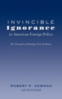 Invincible Ignorance in American Foreign Policy : The Triumph of Ideology Over Evidence - Book
