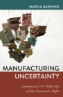 Manufacturing Uncertainty : Contemporary U.S. Public Life and the Conservative Right - Book