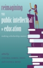 Reimagining the Public Intellectual in Education : Making Scholarship Matter - Book
