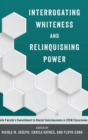 Interrogating Whiteness and Relinquishing Power : White Faculty’s Commitment to Racial Consciousness in STEM Classrooms - Book