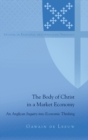 The Body of Christ in a Market Economy : An Anglican Inquiry into Economic Thinking - Book