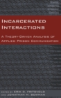 Incarcerated Interactions : A Theory-Driven Analysis of Applied Prison Communication - Book