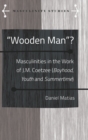 "Wooden Man"? : Masculinities in the Work of J.M. Coetzee ("Boyhood", "Youth" and "Summertime") - Book