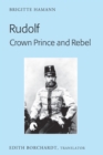 Rudolf. Crown Prince and Rebel : Translation of the New and Revised Edition, «Kronprinz Rudolf. Ein Leben» (Amalthea, 2005) - eBook
