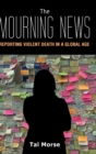 The Mourning News : Reporting Violent Death in a Global Age - Book