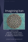 Imagining Iran : Orientalism and the Construction of Security Development in American Foreign Policy - eBook