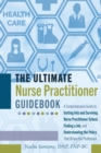 The Ultimate Nurse Practitioner Guidebook : A Comprehensive Guide to Getting Into and Surviving Nurse Practitioner School, Finding a Job, and Understanding the Policy That Drives the Profession - Book