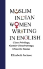 Muslim Indian Women Writing in English : Class Privilege, Gender Disadvantage, Minority Status - Book