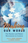 Making Our World : The Hacker and Maker Movements in Context - Book