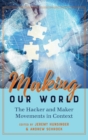 Making Our World : The Hacker and Maker Movements in Context - Book