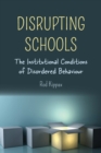 Disrupting Schools : The Institutional Conditions of Disordered Behaviour - Book