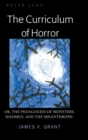 The Curriculum of Horror : Or, the Pedagogies of Monsters, Madmen, and the Misanthropic - Book