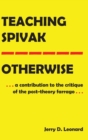 Teaching Spivak-Otherwise : A Contribution to the Critique of the Post-Theory Farrago - Book