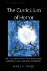 The Curriculum of Horror : Or, the Pedagogies of Monsters, Madmen, and the Misanthropic - eBook
