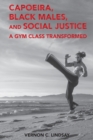 Capoeira, Black Males, and Social Justice : A Gym Class Transformed - Book