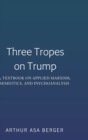 Three Tropes on Trump : A Textbook on Applied Marxism, Semiotics, and Psychoanalysis - Book