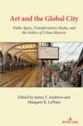 Art and the Global City : Public Space, Transformative Media, and the Politics of Urban Rhetoric - Book