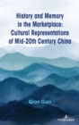 History and Memory in the Marketplace : Cultural Representations of Mid-20th Century China - Book